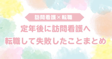 定年後に訪問看護へ転職して失敗したことまとめ！失敗しないための方法