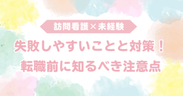 訪問看護未経験で失敗しやすいことと対策！転職前に知っておくべき注意点