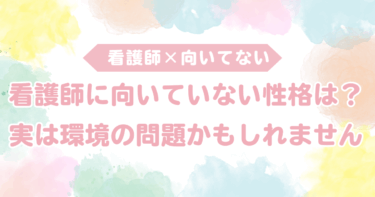 看護師に向いていない性格とは？実は環境の問題かもしれません