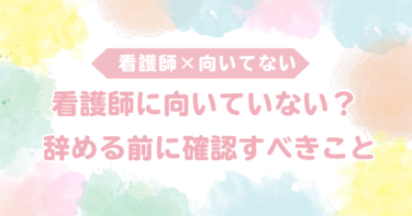 看護師に向いていない？辞める前に確認すべきこと